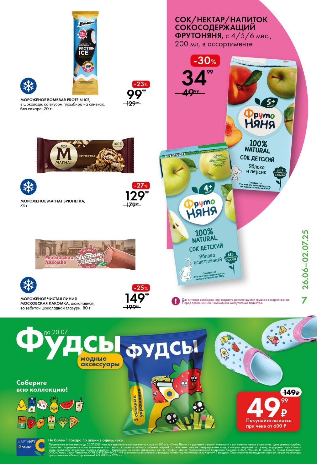 Выгодные предложения в "Ленте"! Сок/нектар "ФрутоНяня" (200 мл) – 34.99 ₽.  Мороженое Bombbar Protein Ice (70 г) за 99.99 ₽.  Мороженое "Московская Лакомка" – 149.99 ₽.  Собирайте коллекцию модных аксессуаров "Фудсы" при чеке от 600 ₽.  Акция до 20.07. 